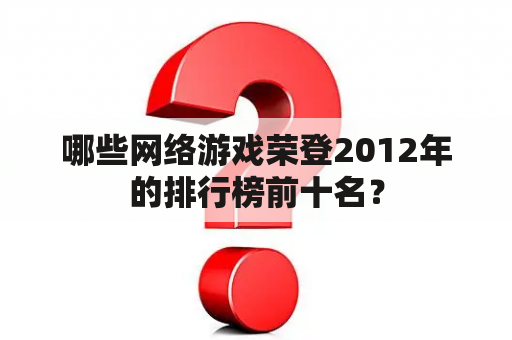 哪些网络游戏荣登2012年的排行榜前十名？