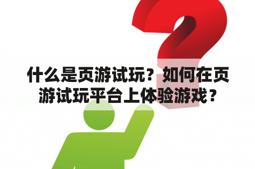 什么是页游试玩？如何在页游试玩平台上体验游戏？