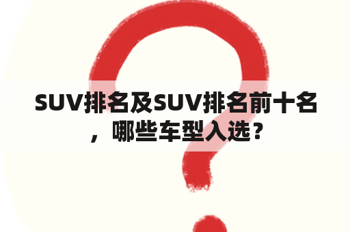 SUV排名及SUV排名前十名，哪些车型入选？