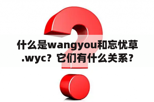 什么是wangyou和忘忧草.wyc？它们有什么关系？