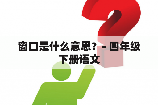 窗口是什么意思？- 四年级下册语文