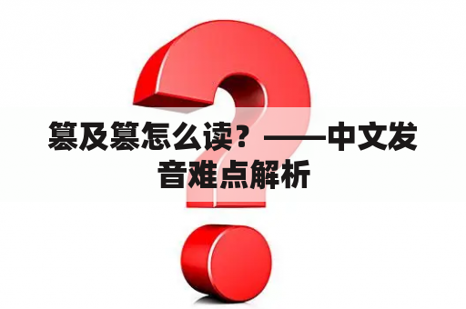 篡及篡怎么读？——中文发音难点解析