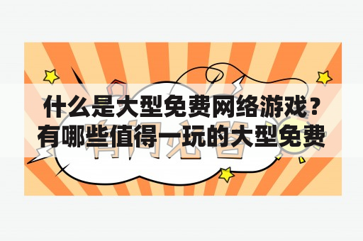 什么是大型免费网络游戏？有哪些值得一玩的大型免费网络游戏排行榜？