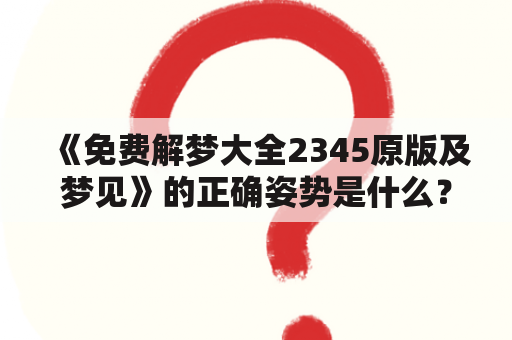 《免费解梦大全2345原版及梦见》的正确姿势是什么？