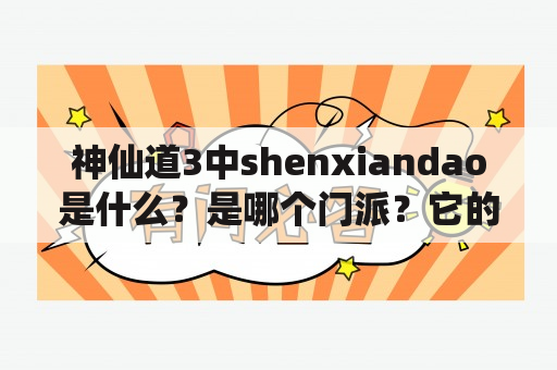 神仙道3中shenxiandao是什么？是哪个门派？它的特点是什么？