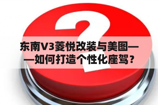 东南V3菱悦改装与美图——如何打造个性化座驾？