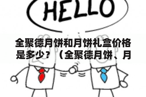 全聚德月饼和月饼礼盒价格是多少？（全聚德月饼、月饼礼盒价格）