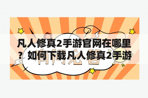 凡人修真2手游官网在哪里？如何下载凡人修真2手游？