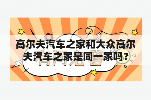 高尔夫汽车之家和大众高尔夫汽车之家是同一家吗？