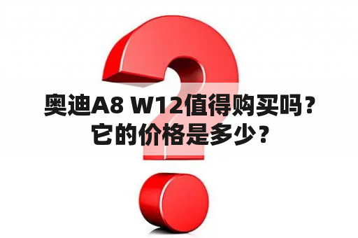 奥迪A8 W12值得购买吗？它的价格是多少？