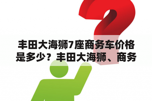 丰田大海狮7座商务车价格是多少？丰田大海狮、商务车、价格