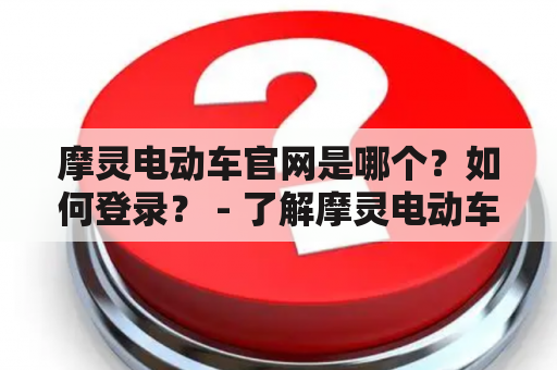 摩灵电动车官网是哪个？如何登录？ - 了解摩灵电动车官网的相关信息