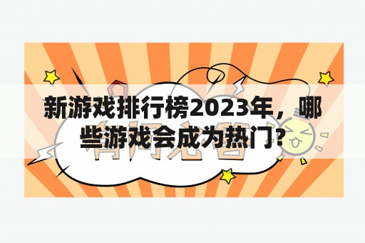 新游戏排行榜2023年，哪些游戏会成为热门？