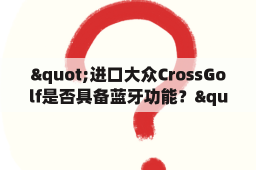 "进口大众CrossGolf是否具备蓝牙功能？"