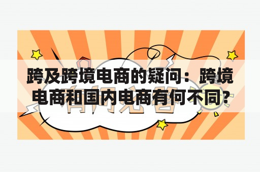 跨及跨境电商的疑问：跨境电商和国内电商有何不同？如何进行跨境电商？跨境电商有哪些优势？