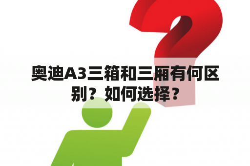 奥迪A3三箱和三厢有何区别？如何选择？