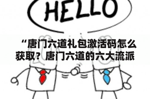 “唐门六道礼包激活码怎么获取？唐门六道的六大流派有哪些？”