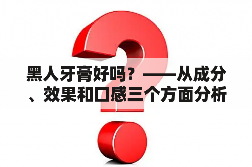 黑人牙膏好吗？——从成分、效果和口感三个方面分析