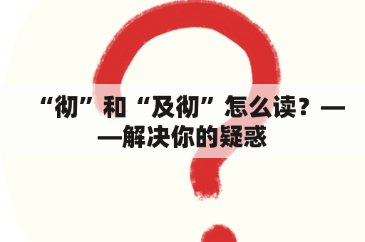 “彻”和“及彻”怎么读？——解决你的疑惑