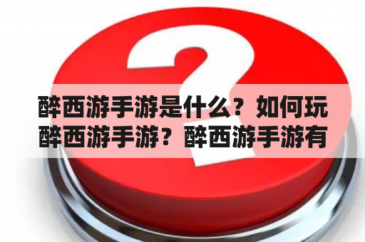 醉西游手游是什么？如何玩醉西游手游？醉西游手游有什么特色？