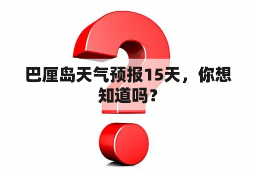 巴厘岛天气预报15天，你想知道吗？