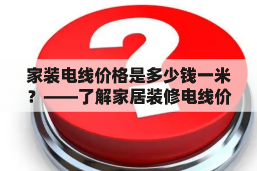 家装电线价格是多少钱一米？——了解家居装修电线价格