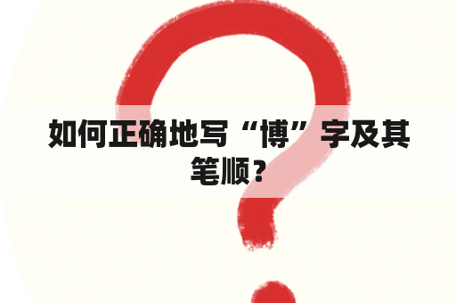 如何正确地写“博”字及其笔顺？