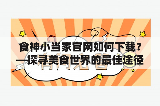 食神小当家官网如何下载？—探寻美食世界的最佳途径