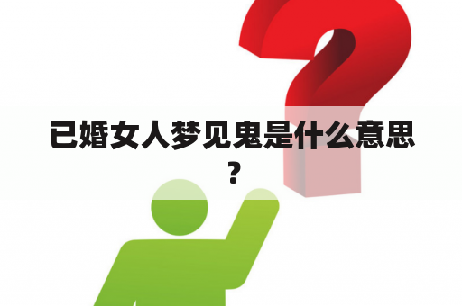 已婚女人梦见鬼是什么意思？