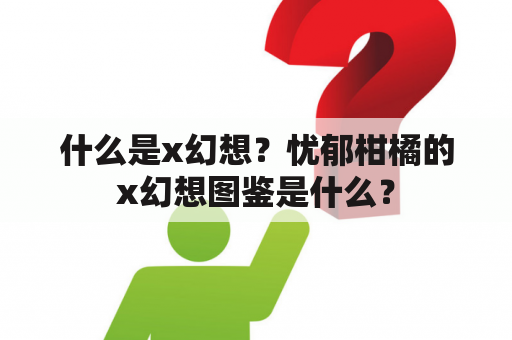 什么是x幻想？忧郁柑橘的x幻想图鉴是什么？