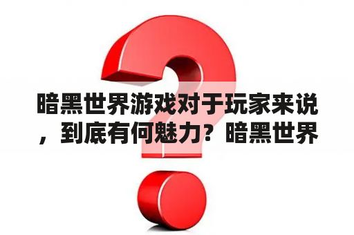 暗黑世界游戏对于玩家来说，到底有何魅力？暗黑世界游戏王的玩家该如何提高玩家体验？