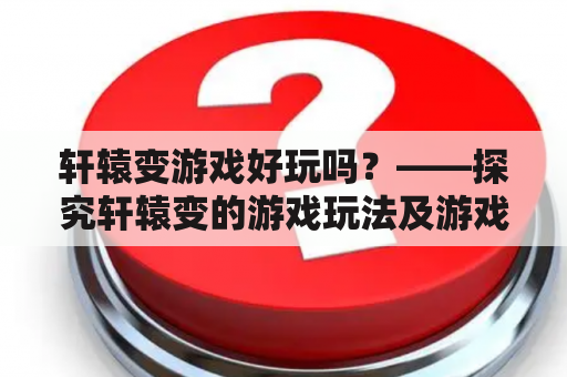 轩辕变游戏好玩吗？——探究轩辕变的游戏玩法及游戏评价