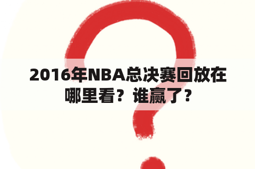 2016年NBA总决赛回放在哪里看？谁赢了？