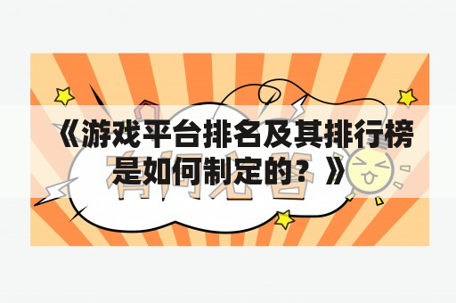 《游戏平台排名及其排行榜是如何制定的？》