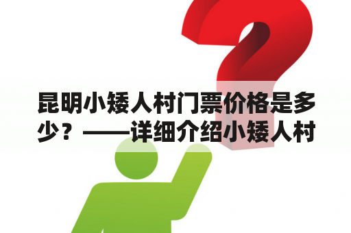 昆明小矮人村门票价格是多少？——详细介绍小矮人村的门票价格以及游览体验