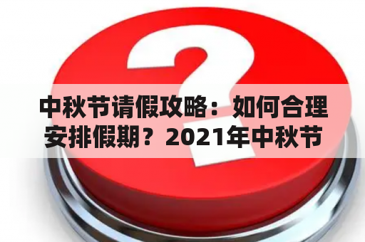 中秋节请假攻略：如何合理安排假期？2021年中秋节请假攻略！