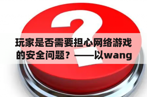 玩家是否需要担心网络游戏的安全问题？——以wangluoyouxi为例