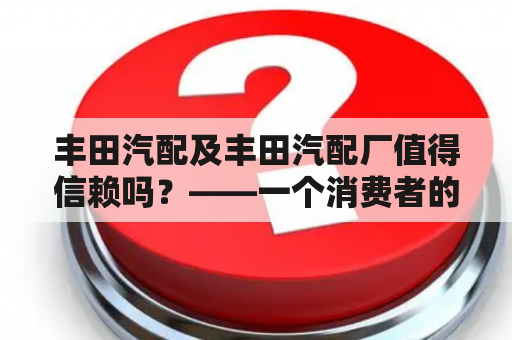 丰田汽配及丰田汽配厂值得信赖吗？——一个消费者的心声