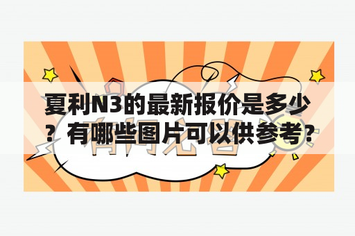 夏利N3的最新报价是多少？有哪些图片可以供参考？