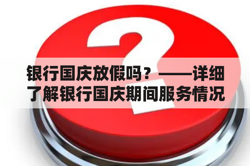 银行国庆放假吗？——详细了解银行国庆期间服务情况