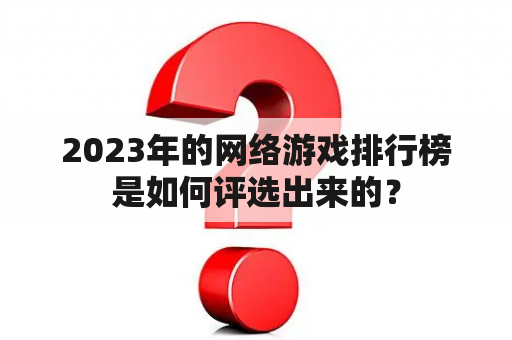 2023年的网络游戏排行榜是如何评选出来的？