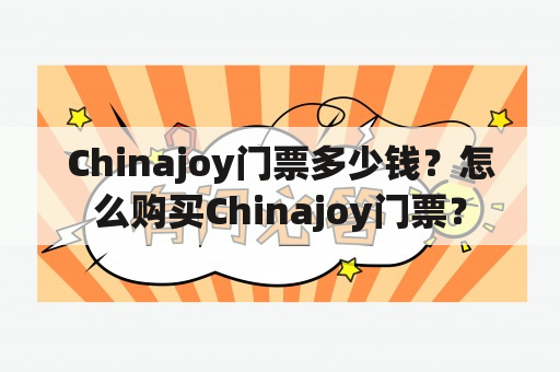 Chinajoy门票多少钱？怎么购买Chinajoy门票？