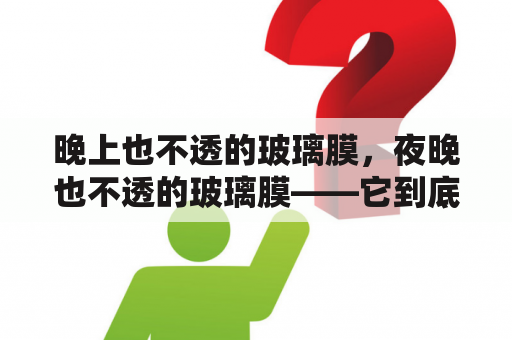 晚上也不透的玻璃膜，夜晚也不透的玻璃膜——它到底有什么神奇的效果？