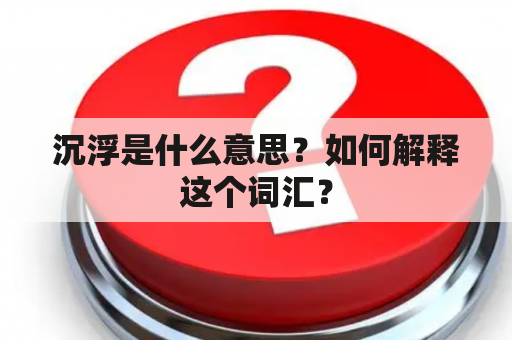 沉浮是什么意思？如何解释这个词汇？