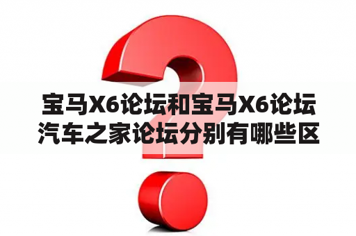 宝马X6论坛和宝马X6论坛汽车之家论坛分别有哪些区别与优劣？