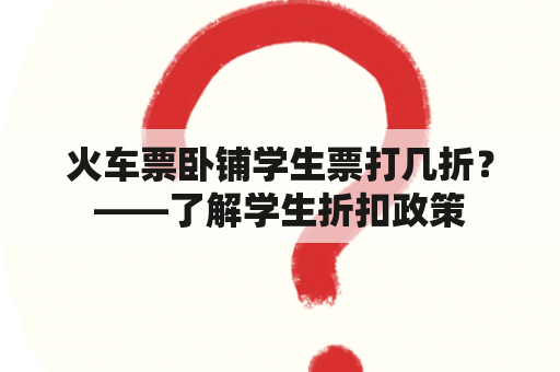 火车票卧铺学生票打几折？——了解学生折扣政策