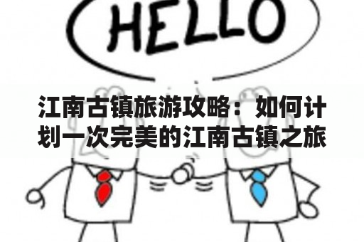 江南古镇旅游攻略：如何计划一次完美的江南古镇之旅？