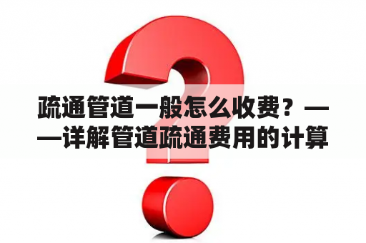 疏通管道一般怎么收费？——详解管道疏通费用的计算方法