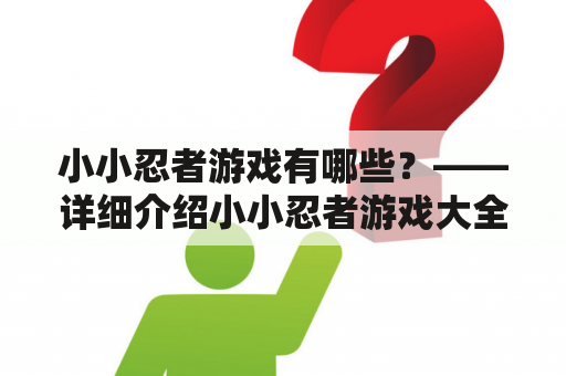 小小忍者游戏有哪些？——详细介绍小小忍者游戏大全