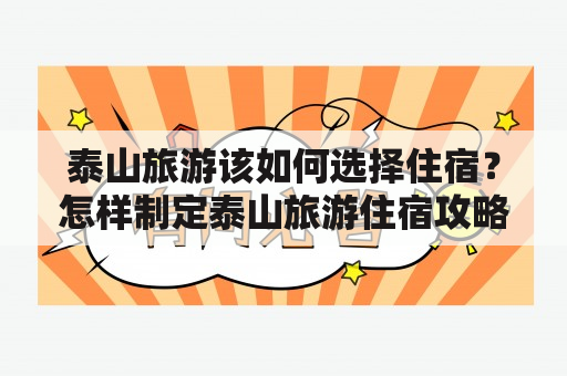 泰山旅游该如何选择住宿？怎样制定泰山旅游住宿攻略？对于旅游者来说，住宿是旅行中不可或缺的重要环节。在泰山旅游中，旅游者往往会被眼花缭乱的住宿选择所困扰。在选择住宿时，需要根据个人的需求和预算等因素进行权衡。